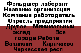 Фельдшер-лаборант › Название организации ­ Компания-работодатель › Отрасль предприятия ­ Другое › Минимальный оклад ­ 12 000 - Все города Работа » Вакансии   . Карачаево-Черкесская респ.